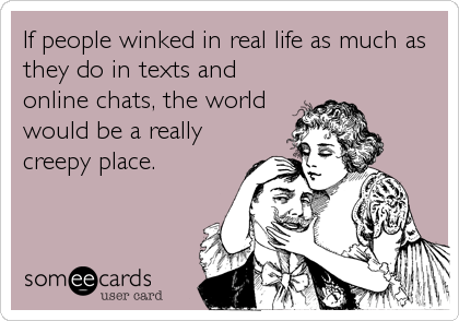 If people winked in real life as much as
they do in texts and
online chats, the world
would be a really 
creepy place.