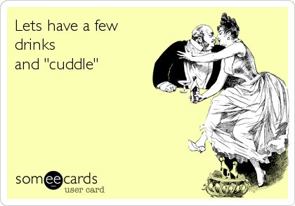 Lets have a few
drinks
and "cuddle"