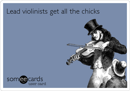 Lead violinists get all the chicks