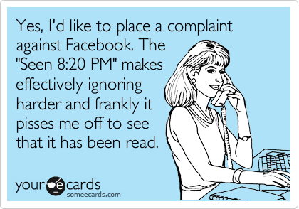Yes, I'd like to place a complaint against Facebook. The
"Seen 8:20 PM" makes
effectively ignoring
harder and frankly it
pisses me off to see
that it has been read.