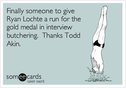 Finally someone to give 
Ryan Lochte a run for the
gold medal in interview
butchering.