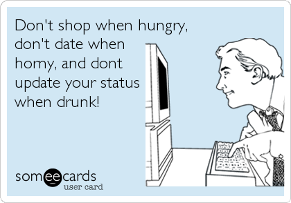 Don't shop when hungry, 
don't date when 
horny, and dont
update your status
when drunk!