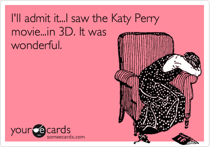 I'll admit it...I saw the Katy Perry movie...in 3D. It was
wonderful. 