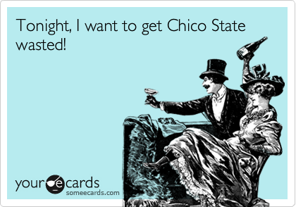Tonight, I want to get Chico State wasted!