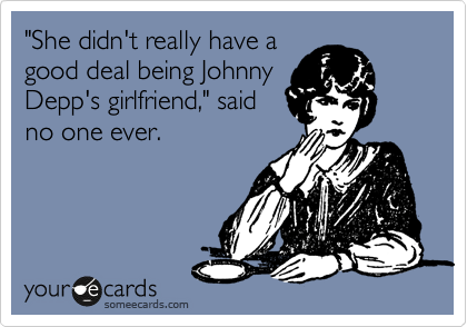 "She didn't really have a
good deal being Johnny
Depp's girlfriend," said
no one ever.