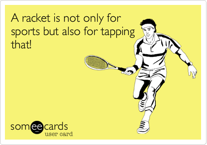 A racket is not only for
sports but also for tapping
that!