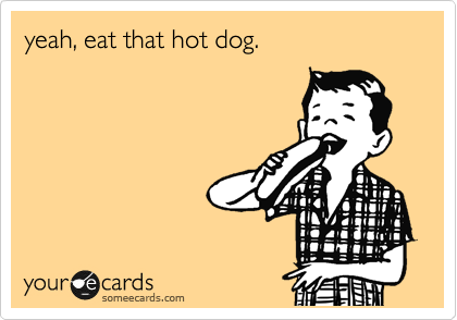 yeah, eat that hot dog.