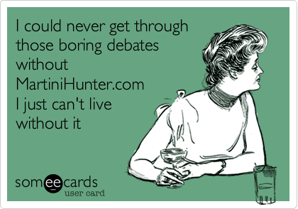 I could never get through
those boring debates
without 
MartiniHunter.com
I just can't live
without it