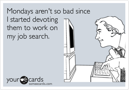 Mondays aren't so bad since 
I started devoting 
them to work on 
my job search.