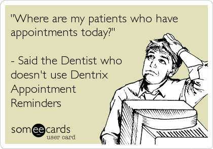 "Where are my patients who have
appointments today?" 

- Said the Dentist who
doesn't use Dentrix
Appointment
Reminders