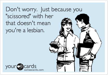 Don't worry.  Just because you "scissored" with her
that doesn't mean
you're a lesbian.
