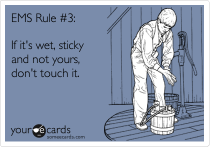 EMS Rule %233:  

If it's wet, sticky 
and not yours, 
don't touch it.