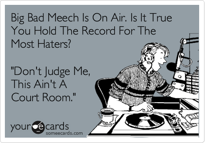 Big Bad Meech Is On Air. Is It True You Hold The Record For The Most Haters? 
"Cameras & Numbers 
Don't Lie But The
Mirror & People
Do."