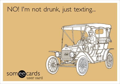 NO! I'm not drunk, just texting...