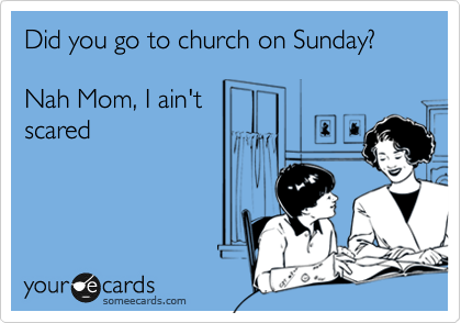Did you go to church on Sunday?
  
Nah Mom, I ain't
scared