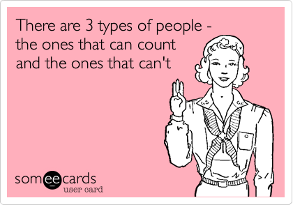 There are 3 types of people -
the ones that can count
and the ones that can't