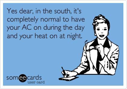 Yes dear%2C in the south%2C it's
completely normal to have
your AC on during the day
and your heat on at night.  