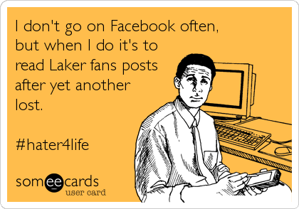 I don't go on Facebook often,
but when I do it's to
read Laker fans posts
after yet another
lost.

#hater4life