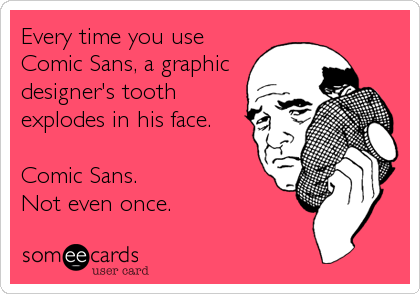 Every time you use
Comic Sans, a graphic
designer's tooth
explodes in his face.

Comic Sans.
Not even once.