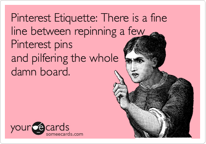 Pinterest Etiquette: There is a fine line between repinning a few Pinterest pins
and pilfering the whole
damn board.