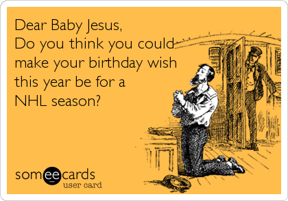 Dear Baby Jesus, 
Do you think you could
make your birthday wish
this year be for a
NHL season?