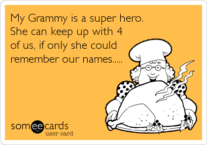 My Grammy is a super hero. 
She can keep up with 4
of us, if only she could
remember our names.....