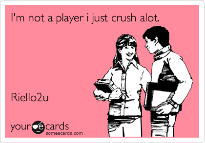 I'm not a player i just crush alot.





Riello2u