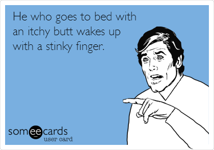 He who goes to bed with
an itchy butt wakes up
with a stinky finger.