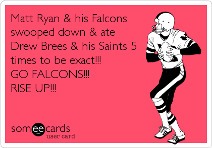 Matt Ryan & his Falcons
swooped down & ate
Drew Brees & his Saints 5
times to be exact!!! 
GO FALCONS!!!
RISE UP!!!