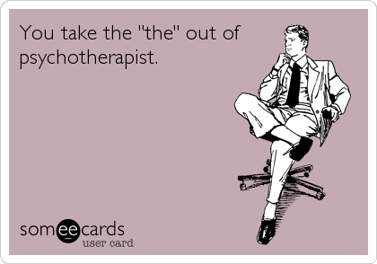 You take the "the" out of
psychotherapist.