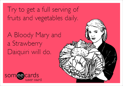 Try to get a full serving of
fruits and vegetables daily. 

A Bloody Mary and
a Strawberry
Daiquiri will do.