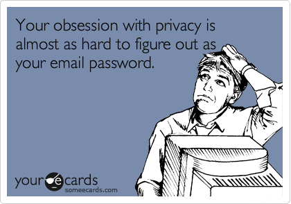 Your obsession with privacy is almost as hard to figure out as
your email password.