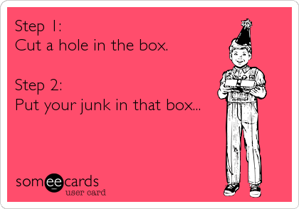 Step 1: 
Cut a hole in the box.  

Step 2: 
Put your junk in that box...