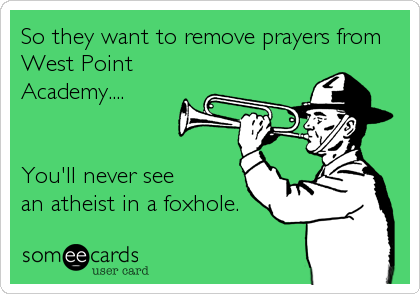 So they want to remove prayers from
West Point
Academy....


You'll never see
an atheist in a foxhole.