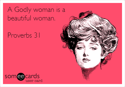 A Godly woman is a
beautiful woman. 

Proverbs 31 