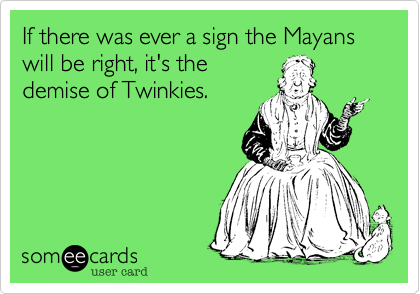 If there was ever a sign the Mayans will be right%2C it's the
demise of Twinkies.
