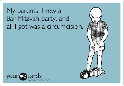 My parents had a 
Bar Mitzvah party, and 
all I got was a circumcision. 