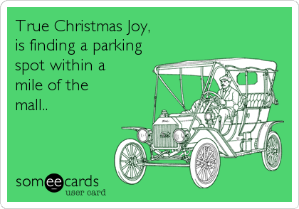 True Christmas Joy,
is finding a parking
spot within a
mile of the
mall..