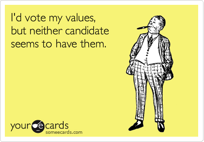 I'd vote my values%2C 
but neither candidate
seems to have them.