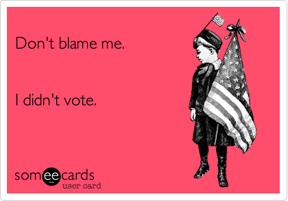 
Don't blame me.


I didn't vote.
