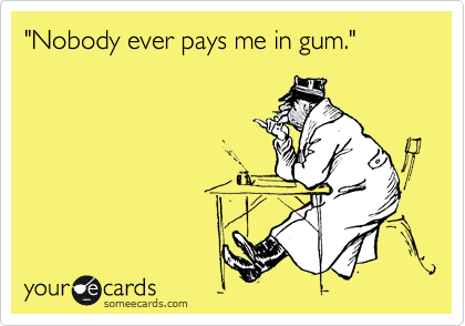 "Nobody ever pays me in gum."