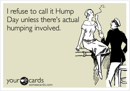 I refuse to call it Hump
Day unless there's actual
humping involved.