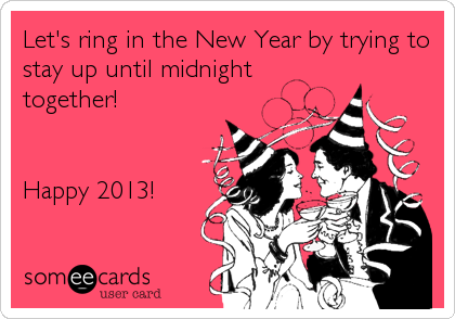 Let's ring in the New Year by trying to
stay up until midnight
together!


Happy 2013!