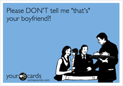 Please DON'T tell me "that's" 
your boyfriend?!