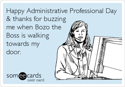 Happy Administrative Professional Day
& thanks for buzzing
me when Bozo the
Boss is walking
towards my
door.