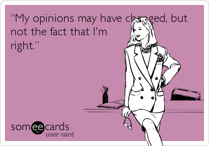 â€œMy opinions may have changed, but
not the fact that I'm
right.â€