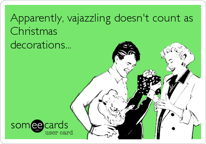 Apparently, vajazzling doesn't count as
Christmas
decorations...