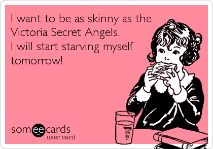 I want to be as skinny as the
Victoria Secret Angels.
I will start starving myself
tomorrow!