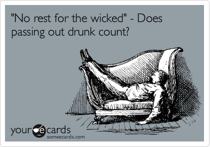 "No rest for the wicked" - Does passing out drunk count?