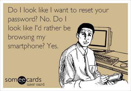 Do I look like I want to reset your
password? No. Do I
look like I'd rather be
browsing my
smartphone? Yes.